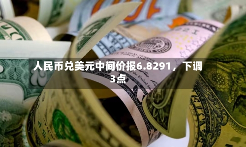 人民币兑美元中间价报6.8291，下调3点-第2张图片