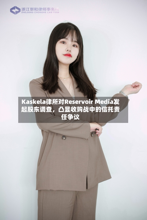 Kaskela律所对Reservoir Media发起股东调查，凸显收购战中的信托责任争议-第3张图片
