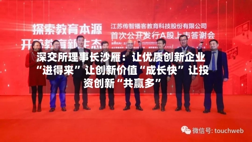 深交所理事长沙雁：让优质创新企业“进得来” 让创新价值“成长快” 让投资创新“共赢多	”-第3张图片