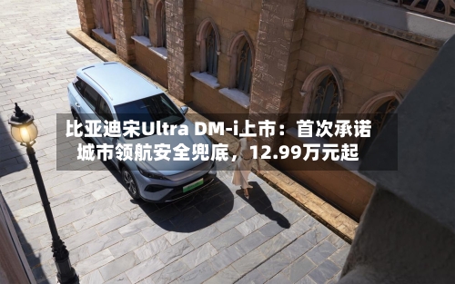 比亚迪宋Ultra DM-i上市：首次承诺城市领航安全兜底，12.99万元起-第2张图片