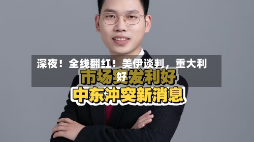深夜！全线翻红！美伊谈判，重大利好-第2张图片