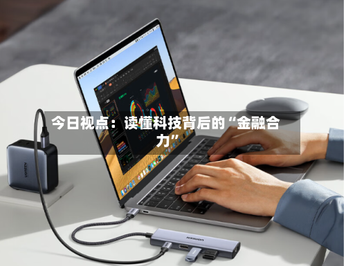 今日视点：读懂科技背后的“金融合力”-第2张图片