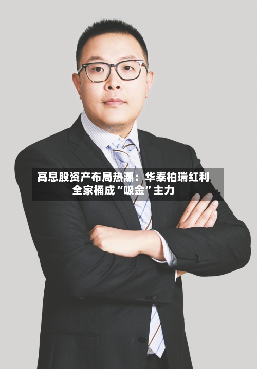 高息股资产布局热潮：华泰柏瑞红利全家桶成“吸金”主力-第2张图片