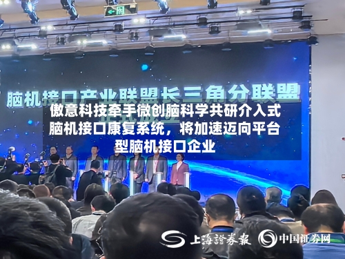 傲意科技牵手微创脑科学共研介入式脑机接口康复系统	，将加速迈向平台型脑机接口企业-第3张图片