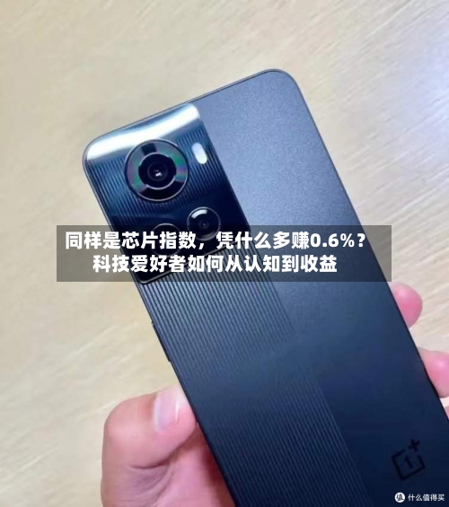 同样是芯片指数	，凭什么多赚0.6%？科技爱好者如何从认知到收益-第3张图片