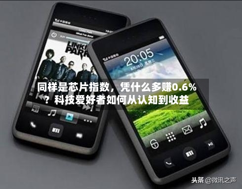 同样是芯片指数	，凭什么多赚0.6%？科技爱好者如何从认知到收益-第2张图片