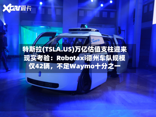 特斯拉(TSLA.US)万亿估值支柱迎来现实考验：Robotaxi德州车队规模仅42辆	，不足Waymo十分之一-第2张图片