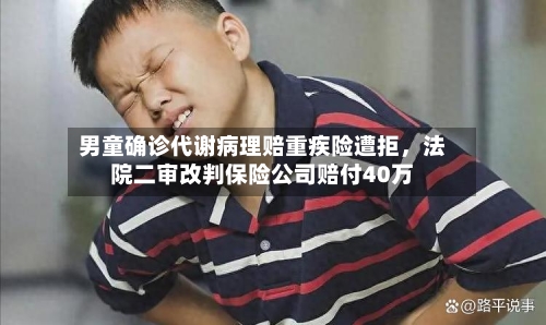 男童确诊代谢病理赔重疾险遭拒，法院二审改判保险公司赔付40万-第2张图片