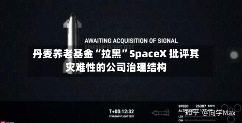 丹麦养老基金“拉黑	”SpaceX 批评其灾难性的公司治理结构-第2张图片