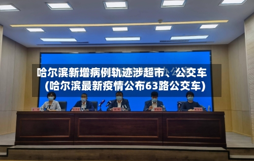 哈尔滨新增病例轨迹涉超市、公交车(哈尔滨最新疫情公布63路公交车)-第3张图片