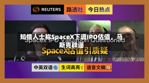 知情人士称SpaceX下调IPO估值	，马斯克辟谣-第2张图片