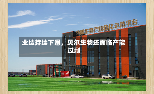 业绩持续下滑，贝尔生物还面临产能过剩-第3张图片