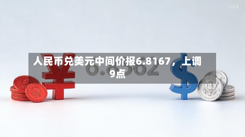 人民币兑美元中间价报6.8167，上调9点-第2张图片
