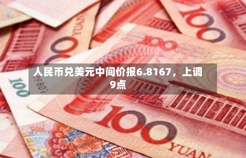 人民币兑美元中间价报6.8167，上调9点-第3张图片