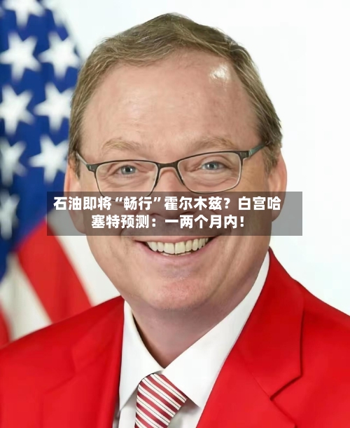 石油即将“畅行”霍尔木兹？白宫哈塞特预测：一两个月内！-第2张图片
