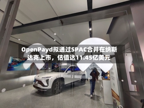 OpenPayd拟通过SPAC合并在纳斯达克上市，估值达11.45亿美元-第2张图片
