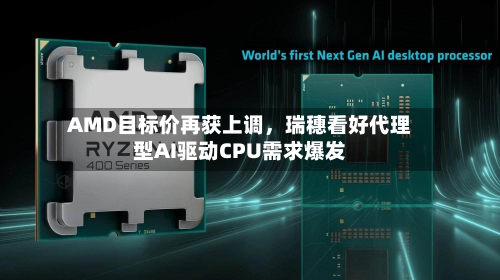 AMD目标价再获上调	，瑞穗看好代理型AI驱动CPU需求爆发-第2张图片