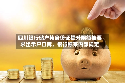 四川银行储户持身份证提升限额被要求出示户口簿，银行称系内部规定-第2张图片