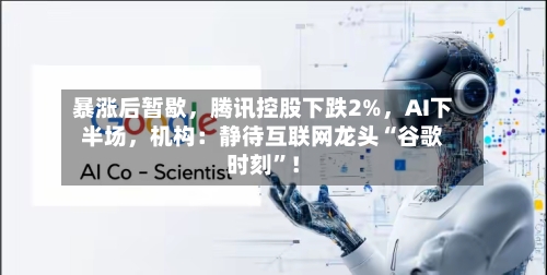 暴涨后暂歇，腾讯控股下跌2%，AI下半场	，机构：静待互联网龙头“谷歌时刻	”！-第2张图片