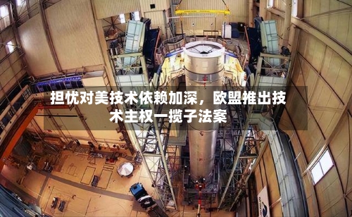 担忧对美技术依赖加深	，欧盟推出技术主权一揽子法案-第2张图片