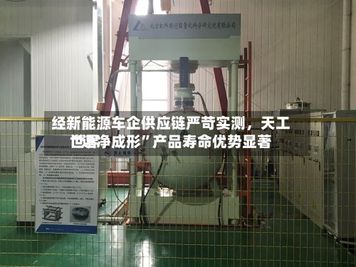 经新能源车企供应链严苛实测，天工世界“近净成形	”产品寿命优势显著-第3张图片