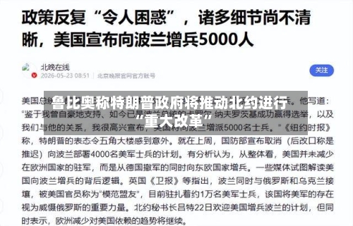 鲁比奥称特朗普政府将推动北约进行“重大改革	”-第3张图片