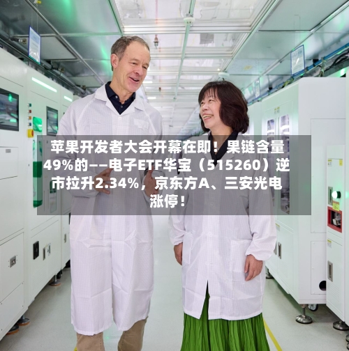 苹果开发者大会开幕在即！果链含量49%的——电子ETF华宝（515260）逆市拉升2.34%，京东方A、三安光电涨停！-第2张图片