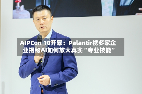 AIPCon 10开幕：Palantir携多家企业揭秘AI如何放大真实“专业技能”-第2张图片