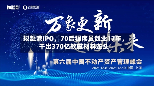 拟赴港IPO	，70后程序员创业17年，干出370亿软磁材料龙头-第2张图片