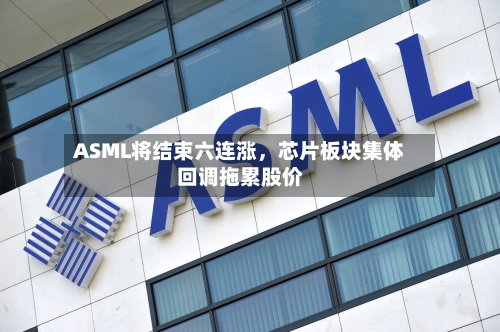 ASML将结束六连涨，芯片板块集体回调拖累股价-第3张图片