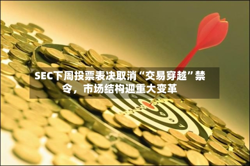 SEC下周投票表决取消“交易穿越”禁令，市场结构迎重大变革-第3张图片