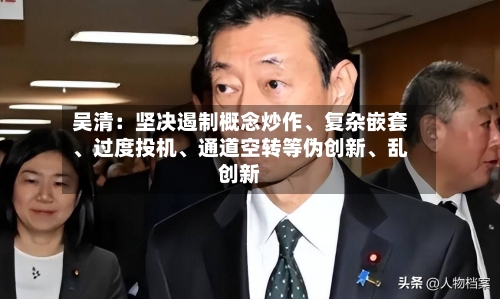 吴清：坚决遏制概念炒作、复杂嵌套	、过度投机、通道空转等伪创新、乱创新-第3张图片