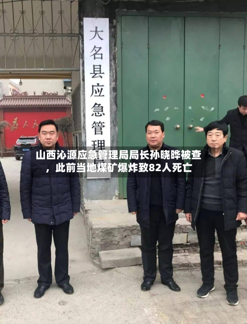 山西沁源应急管理局局长孙晓晔被查，此前当地煤矿爆炸致82人死亡-第2张图片