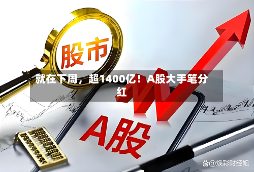 就在下周	，超1400亿！A股大手笔分红-第3张图片