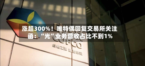 涨超300%！唯特偶回复交易所关注函：“光”业务营收占比不到1%-第2张图片
