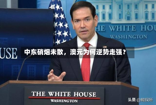 中东硝烟未散，澳元为何逆势走强？-第3张图片