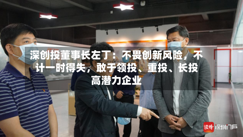 深创投董事长左丁：不畏创新风险	，不计一时得失，敢于领投	、重投、长投高潜力企业-第3张图片