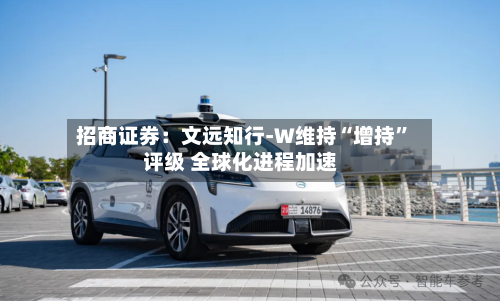 招商证券：文远知行-W维持“增持”评级 全球化进程加速-第3张图片