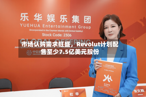 市场认购需求旺盛	，Revolut计划配售至少7.5亿美元股份-第3张图片