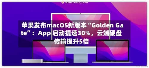 苹果发布macOS新版本“Golden Gate”：App 启动提速30%，云端硬盘传输提升5倍-第2张图片