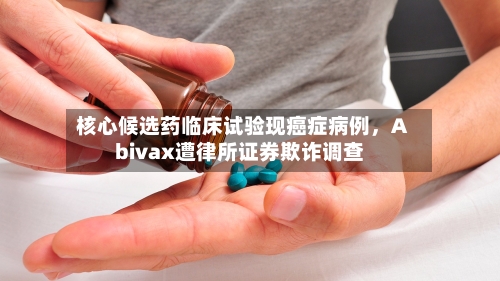 核心候选药临床试验现癌症病例，Abivax遭律所证券欺诈调查-第2张图片