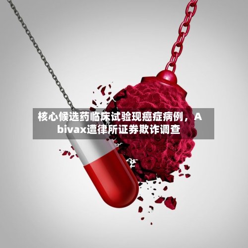 核心候选药临床试验现癌症病例	，Abivax遭律所证券欺诈调查-第3张图片