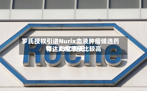 罗氏授权引进Nurix血液肿瘤候选药物，交易总额比较高可达23亿美元-第2张图片