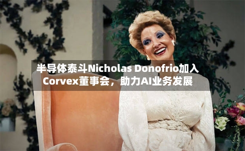 半导体泰斗Nicholas Donofrio加入Corvex董事会，助力AI业务发展-第2张图片
