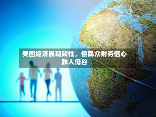 美国经济展现韧性，但民众财务信心跌入低谷-第3张图片