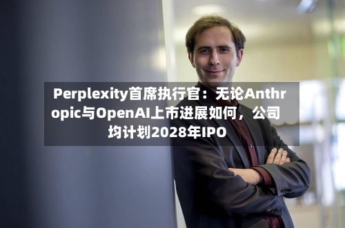 Perplexity首席执行官：无论Anthropic与OpenAI上市进展如何	，公司均计划2028年IPO-第2张图片