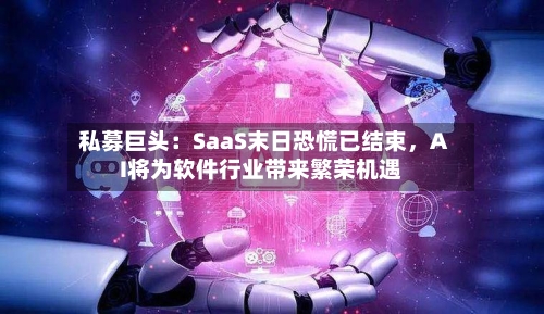 私募巨头：SaaS末日恐慌已结束，AI将为软件行业带来繁荣机遇-第3张图片