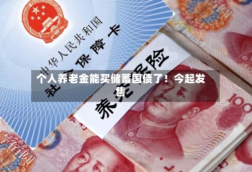 个人养老金能买储蓄国债了!今起发售-第2张图片