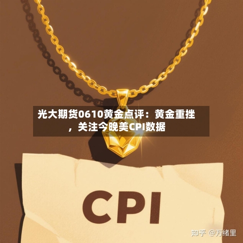 光大期货0610黄金点评：黄金重挫，关注今晚美CPI数据-第3张图片