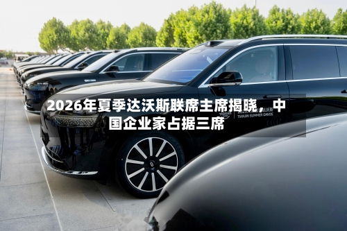 2026年夏季达沃斯联席主席揭晓，中国企业家占据三席-第2张图片
